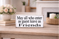 MAY ALL WHO ENTER AS GUEST LEAVE AS FRIENDS